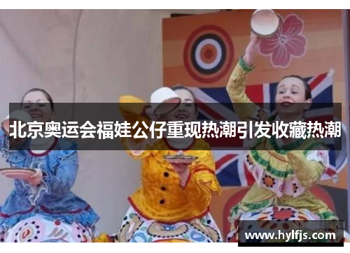 北京奥运会福娃公仔重现热潮引发收藏热潮