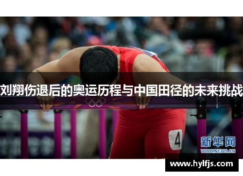 刘翔伤退后的奥运历程与中国田径的未来挑战