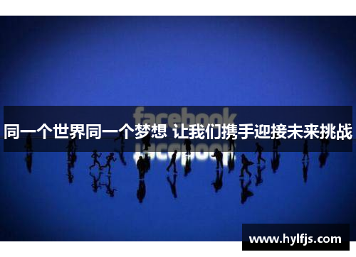 同一个世界同一个梦想 让我们携手迎接未来挑战